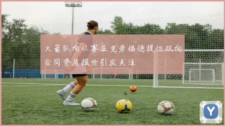 火箭队向以赛亚克劳福德提供双向合同资质报价引发关注