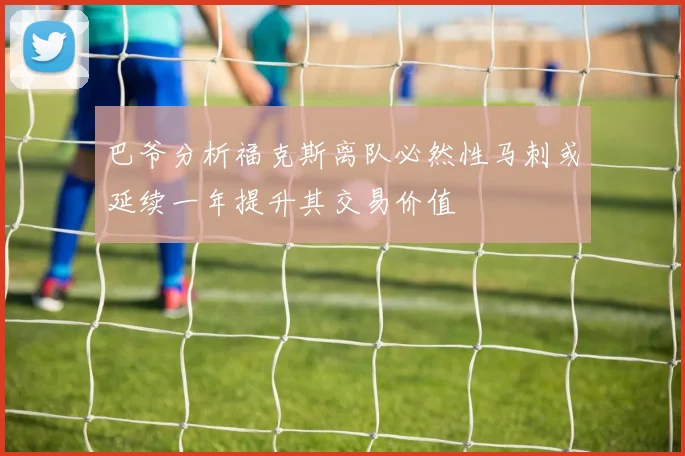 巴爷分析福克斯离队必然性马刺或延续一年提升其交易价值