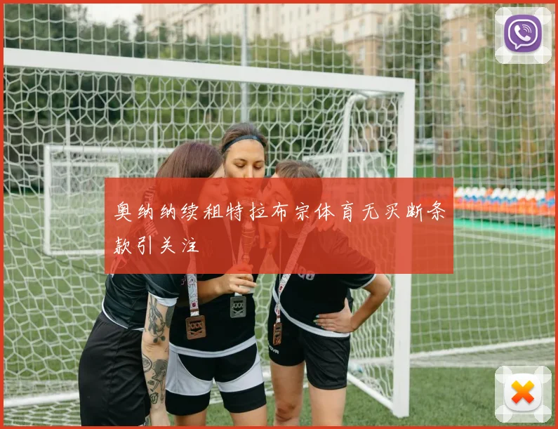 奥纳纳续租特拉布宗体育无买断条款引关注