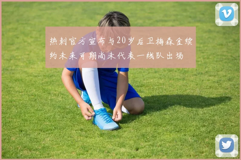 热刺官方宣布与20岁后卫梅森金续约未来可期尚未代表一线队出场